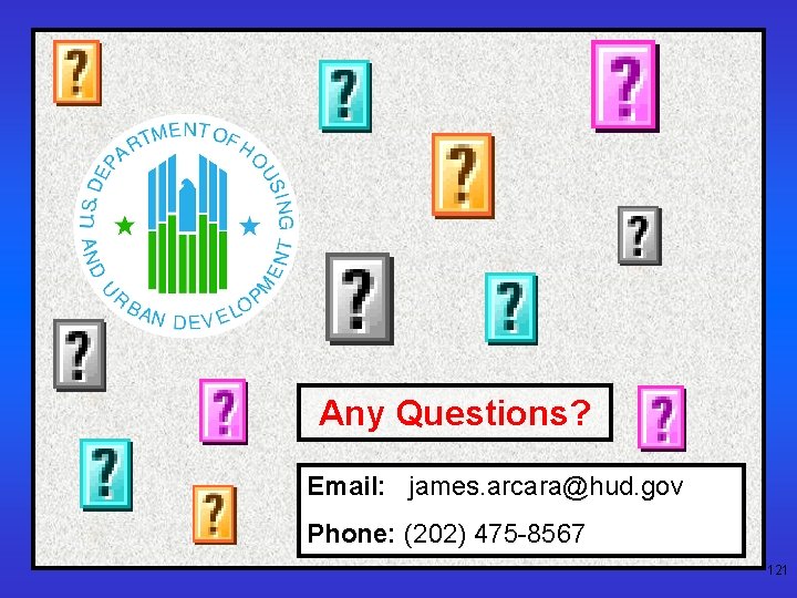 Any Questions? Email: james. arcara@hud. gov Phone: (202) 475 -8567 121 