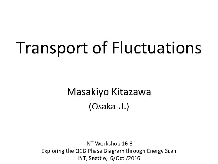 Transport of Fluctuations Masakiyo Kitazawa (Osaka U. ) INT Workshop 16 -3 Exploring the