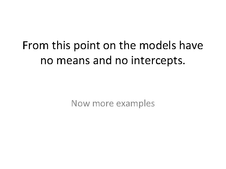 From this point on the models have no means and no intercepts. Now more