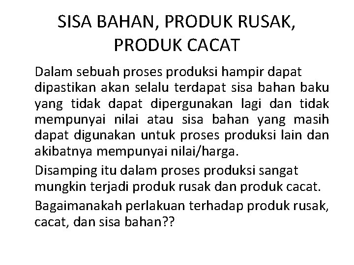 SISA BAHAN, PRODUK RUSAK, PRODUK CACAT Dalam sebuah proses produksi hampir dapat dipastikan akan