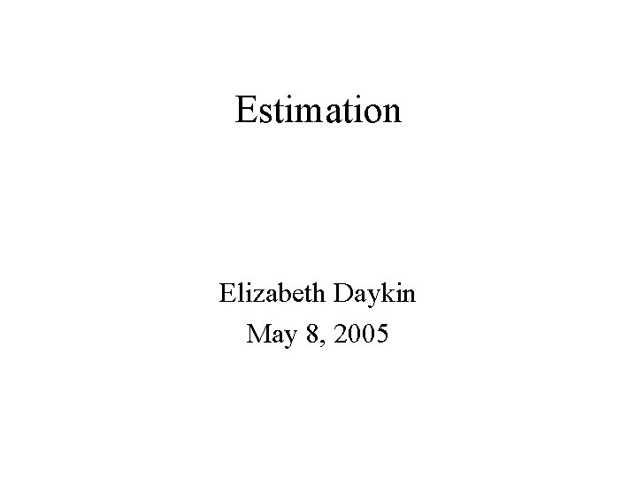 Estimation Elizabeth Daykin May 8, 2005 