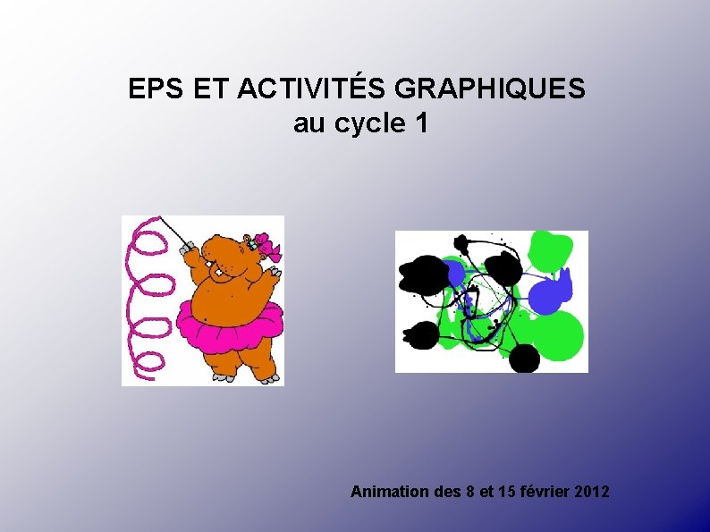 EPS ET ACTIVITÉS GRAPHIQUES au cycle 1 Animation des 8 et 15 février 2012