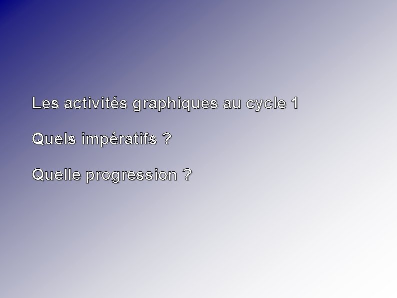 Les activités graphiques au cycle 1 Quels impératifs ? Quelle progression ? 