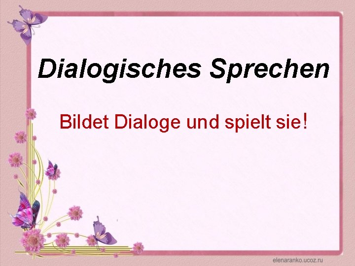 Dialogisches Sprechen Bildet Dialoge und spielt sie! 