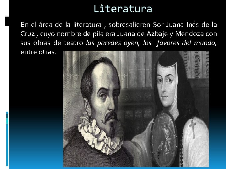 Literatura En el área de la literatura , sobresalieron Sor Juana Inés de la