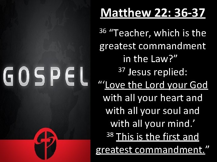 Matthew 22: 36 -37 “Teacher, which is the greatest commandment in the Law? ”
