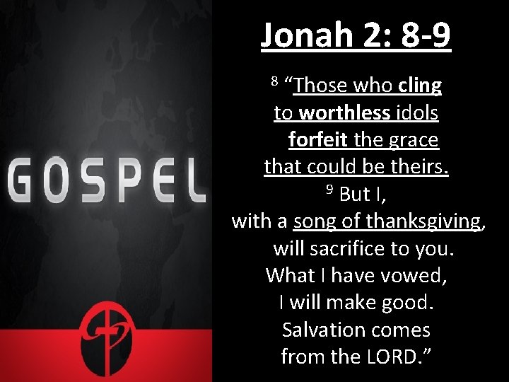 Jonah 2: 8 -9 “Those who cling to worthless idols forfeit the grace that