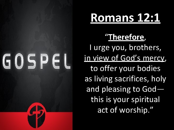 Romans 12: 1 “Therefore, I urge you, brothers, in view of God’s mercy, to