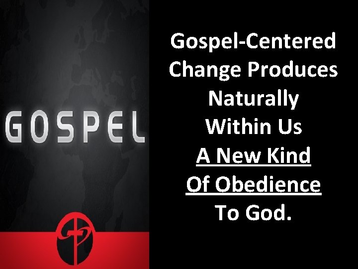 Gospel-Centered Change Produces Naturally Within Us A New Kind Of Obedience To God. 