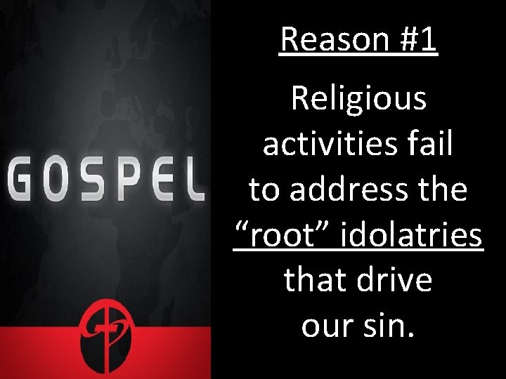 Reason #1 Religious activities fail to address the “root” idolatries that drive our sin.