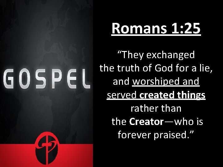 Romans 1: 25 “They exchanged the truth of God for a lie, and worshiped