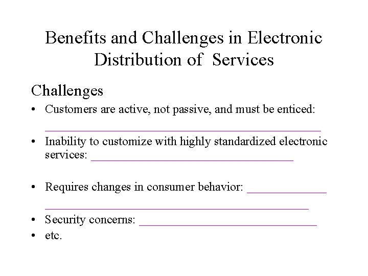 Benefits and Challenges in Electronic Distribution of Services Challenges • Customers are active, not