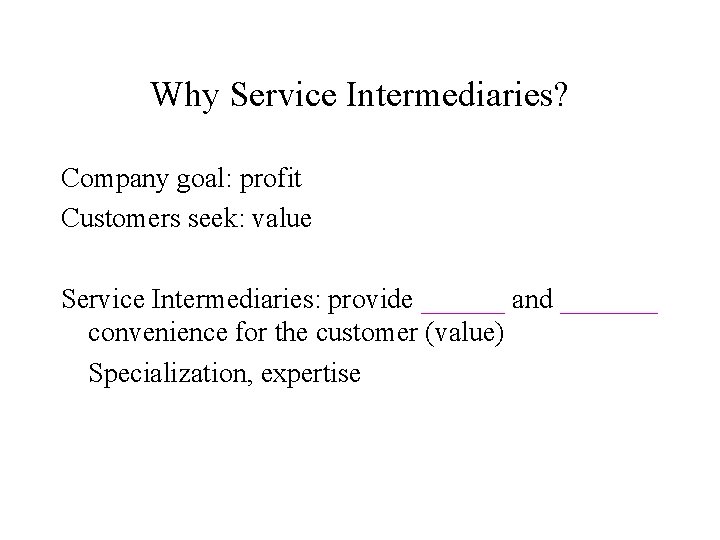 Why Service Intermediaries? Company goal: profit Customers seek: value Service Intermediaries: provide ______ and