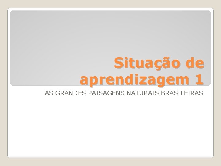 Situação de aprendizagem 1 AS GRANDES PAISAGENS NATURAIS BRASILEIRAS 