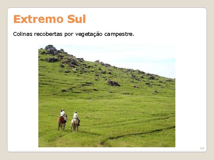 Extremo Sul Colinas recobertas por vegetação campestre. 15 Extremo Sul Colinas recobertas por vegetação campestre. 15