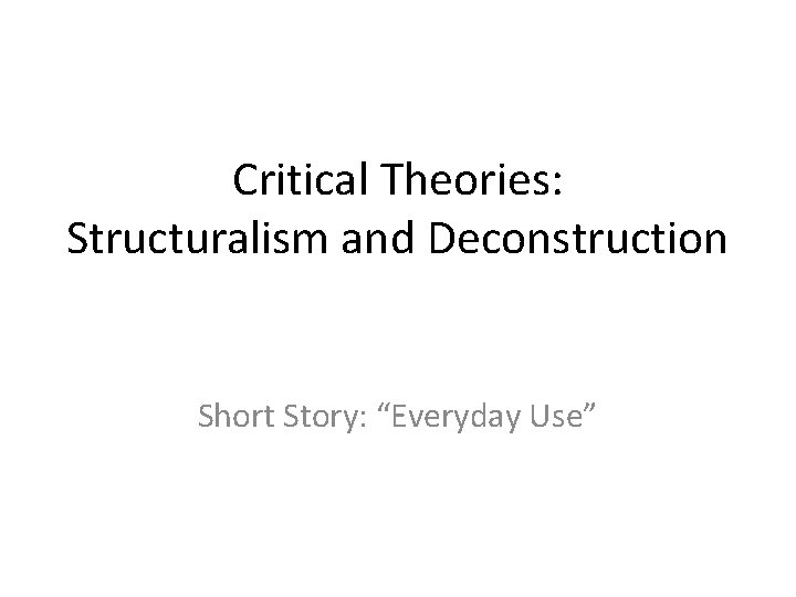 Critical Theories: Structuralism and Deconstruction Short Story: “Everyday Use” 