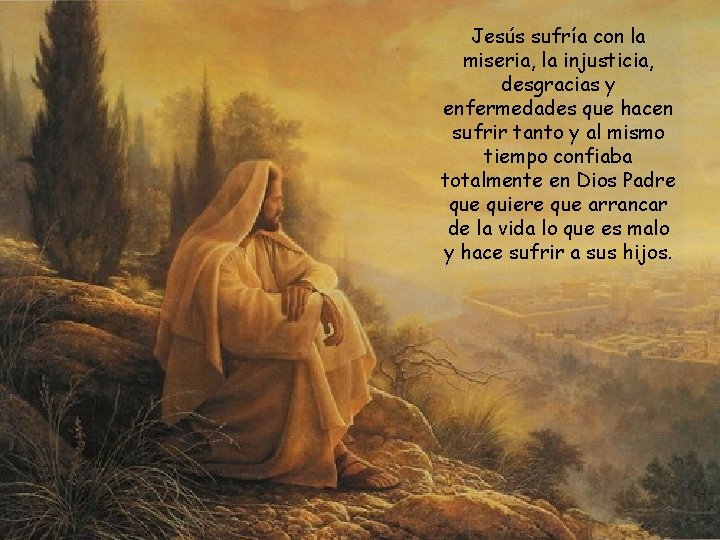 Jesús sufría con la miseria, la injusticia, desgracias y enfermedades que hacen sufrir tanto