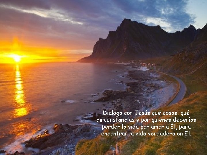 Dialoga con Jesús qué cosas, qué circunstancias y por quiénes deberías perder la vida