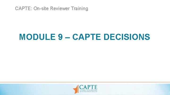 CAPTE: On-site Reviewer Training MODULE 9 – CAPTE DECISIONS 