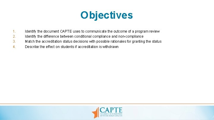 Objectives 1. 2. 3. 4. Identify the document CAPTE uses to communicate the outcome