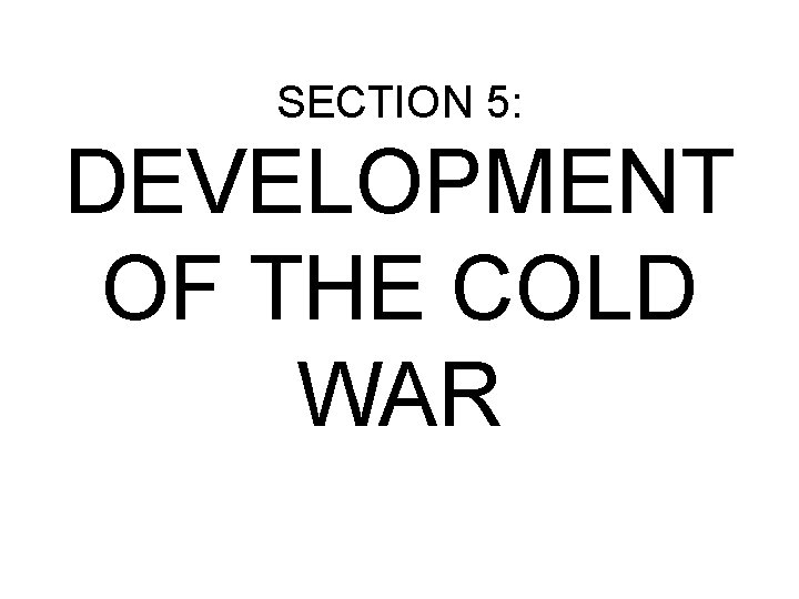 SECTION 5: DEVELOPMENT OF THE COLD WAR 