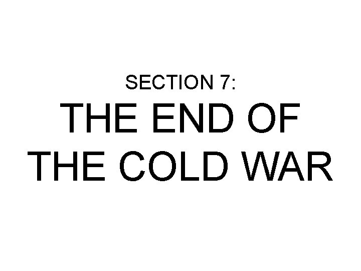 SECTION 7: THE END OF THE COLD WAR 