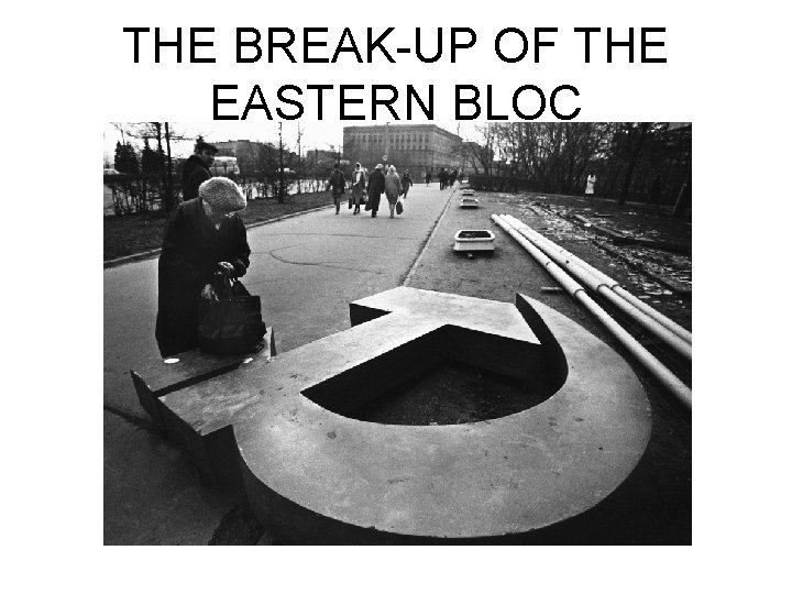 THE BREAK-UP OF THE EASTERN BLOC 