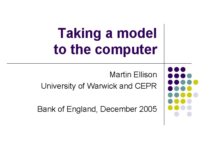 Taking a model to the computer Martin Ellison University of Warwick and CEPR Bank