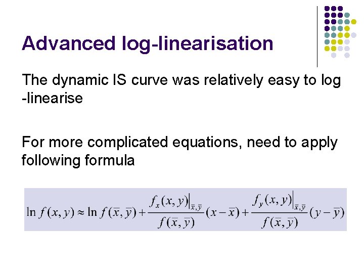 Advanced log-linearisation The dynamic IS curve was relatively easy to log -linearise For more