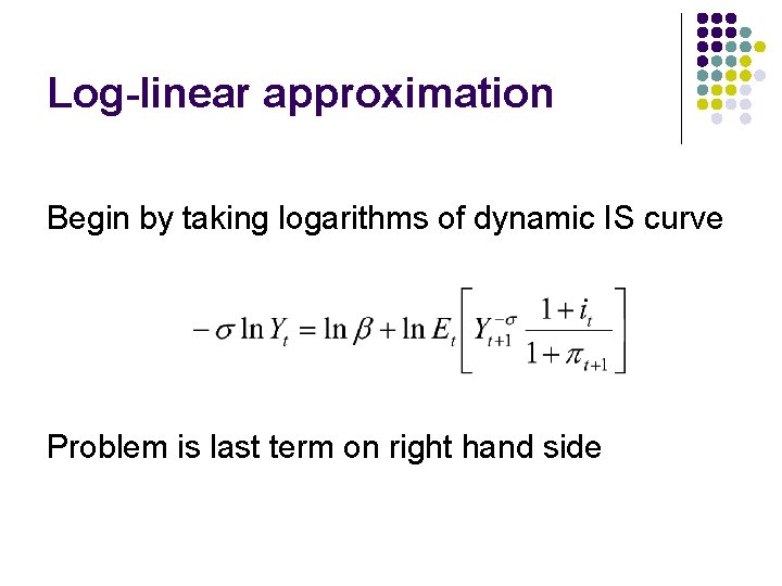 Log-linear approximation Begin by taking logarithms of dynamic IS curve Problem is last term