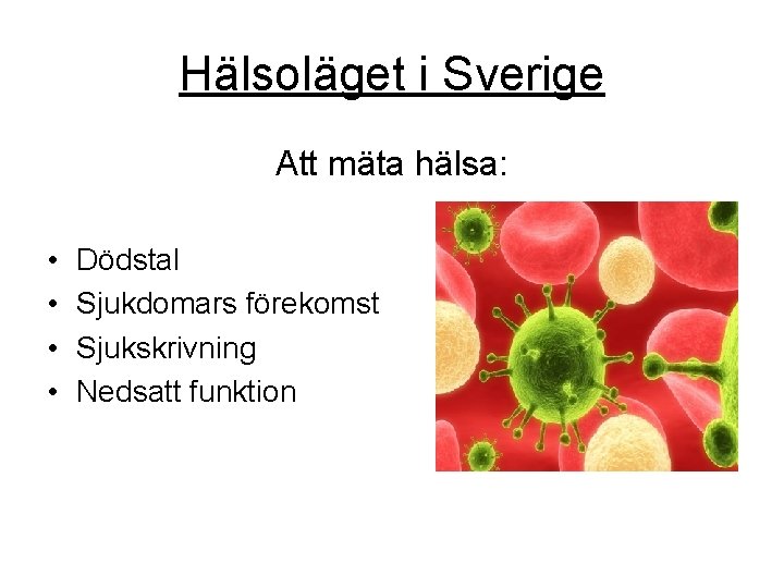 Hälsoläget i Sverige Att mäta hälsa: • • Dödstal Sjukdomars förekomst Sjukskrivning Nedsatt funktion