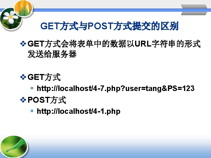 GET方式与POST方式提交的区别 v GET方式会将表单中的数据以URL字符串的形式 发送给服务器 v GET方式 § http: //localhost/4 -7. php? user=tang&PS=123 v POST方式