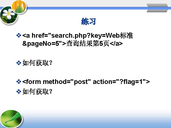 练习 v <a href="search. php? key=Web标准 &page. No=5">查询结果第 5页</a> v 如何获取？ v <form method="post"