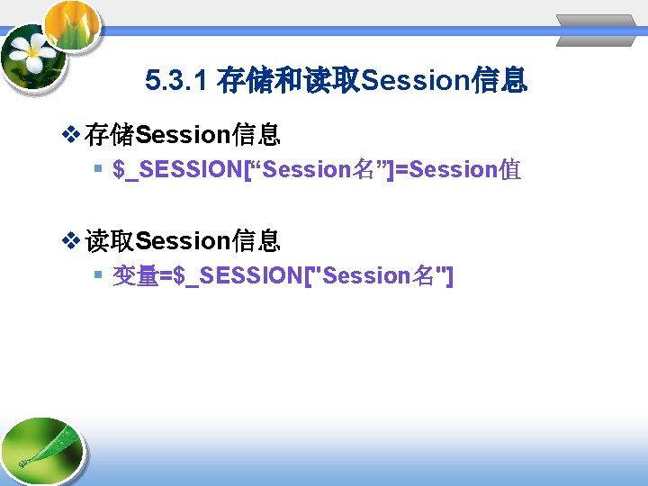 5. 3. 1 存储和读取Session信息 v 存储Session信息 § $_SESSION[“Session名”]=Session值 v 读取Session信息 § 变量=$_SESSION["Session名"] 