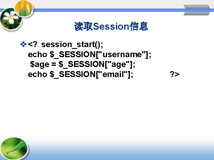 读取Session信息 v <? session_start(); echo $_SESSION["username"]; $age = $_SESSION["age"]; echo $_SESSION["email"]; ? > 