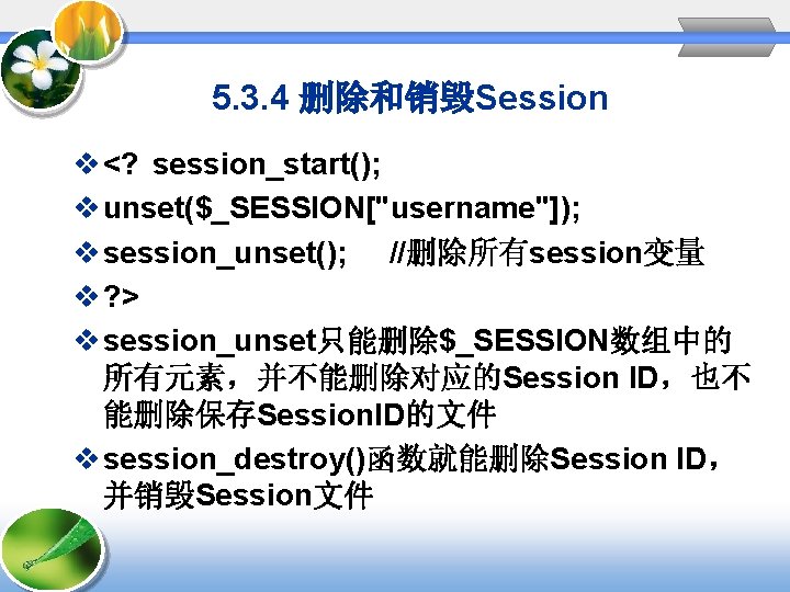 5. 3. 4 删除和销毁Session v <? session_start(); v unset($_SESSION["username"]); v session_unset(); //删除所有session变量 v ?