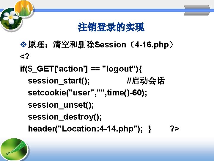 注销登录的实现 v 原理：清空和删除Session（4 -16. php） <? if($_GET['action'] == "logout"){ session_start(); //启动会话 setcookie("user", "", time()-60);