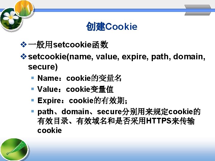 创建Cookie v 一般用setcookie函数 v setcookie(name, value, expire, path, domain, secure) § § Name：cookie的变量名 Value：cookie变量值