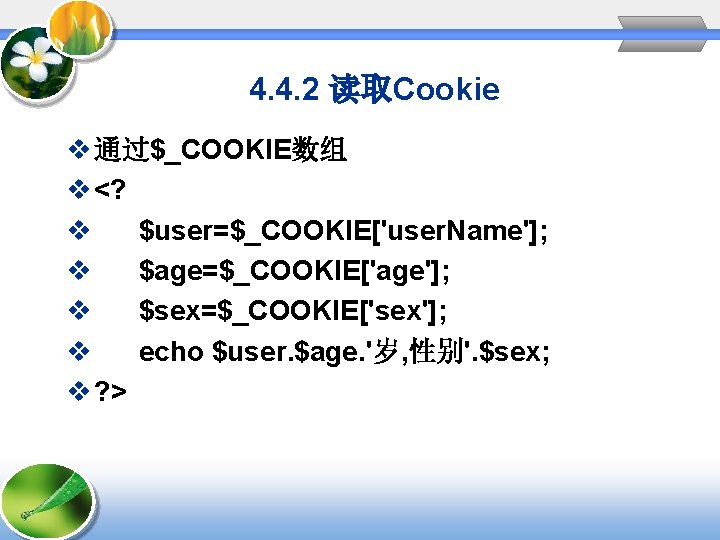 4. 4. 2 读取Cookie v 通过$_COOKIE数组 v <? v $user=$_COOKIE['user. Name']; v $age=$_COOKIE['age']; v
