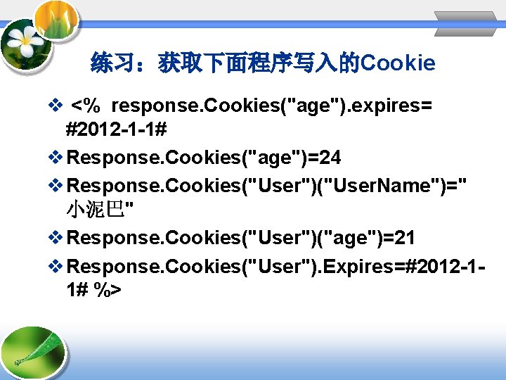 练习：获取下面程序写入的Cookie v <% response. Cookies("age"). expires= #2012 -1 -1# v Response. Cookies("age")=24 v Response.