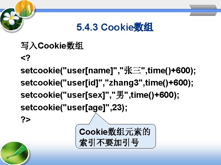 5. 4. 3 Cookie数组 写入Cookie数组 <? setcookie("user[name]", "张三", time()+600); setcookie("user[id]", "zhang 3", time()+600); setcookie("user[sex]",