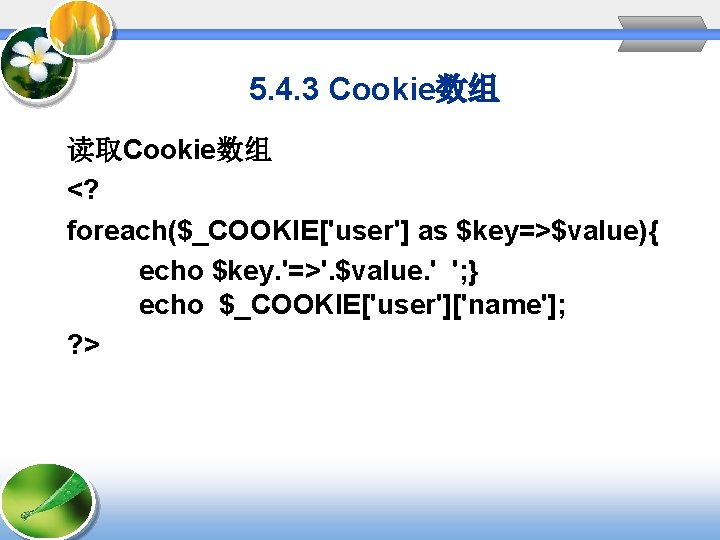 5. 4. 3 Cookie数组 读取Cookie数组 <? foreach($_COOKIE['user'] as $key=>$value){ echo $key. '=>'. $value. '