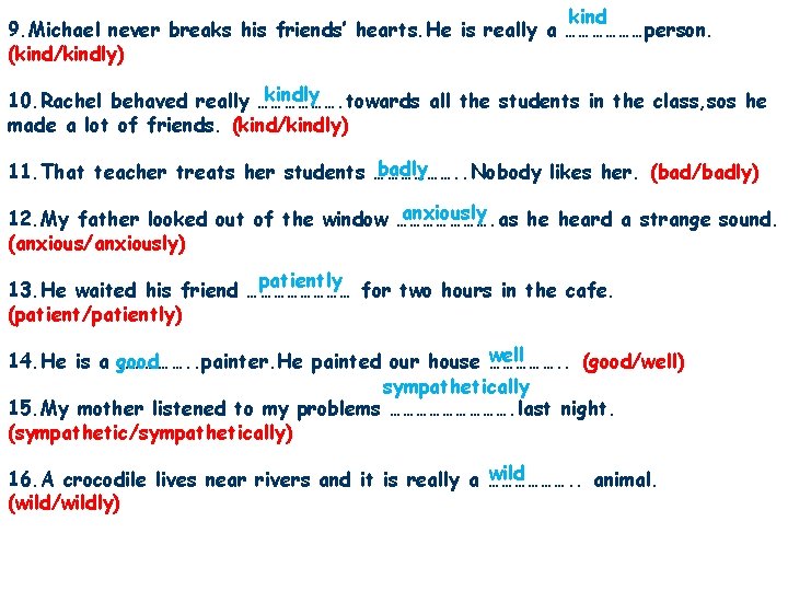 kind 9. Michael never breaks his friends’ hearts. He is really a ………………person. (kind/kindly)