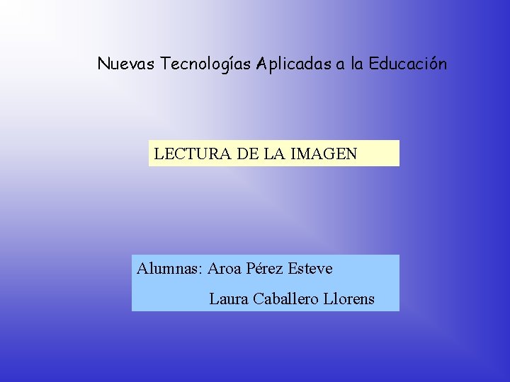 Nuevas Tecnologías Aplicadas a la Educación LECTURA DE LA IMAGEN Alumnas: Aroa Pérez Esteve