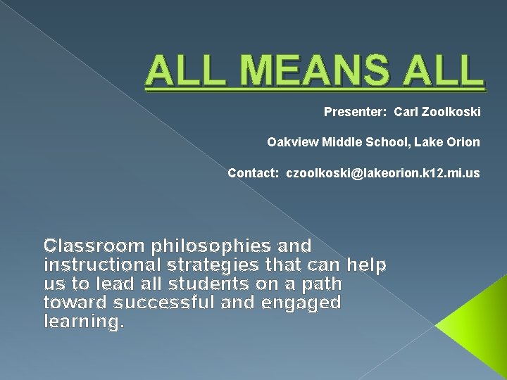 ALL MEANS ALL Presenter: Carl Zoolkoski Oakview Middle School, Lake Orion Contact: czoolkoski@lakeorion. k