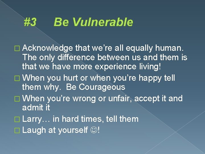 #3 Be Vulnerable � Acknowledge that we’re all equally human. The only difference between