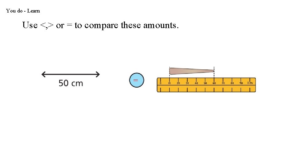 You do - Learn Use <, > or = to compare these amounts. =