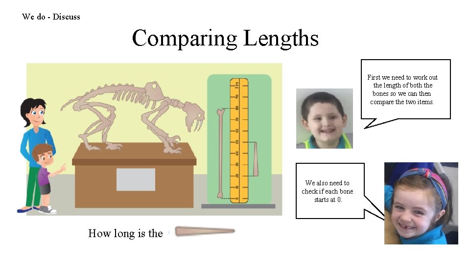 We do - Discuss Comparing Lengths First we need to work out the length