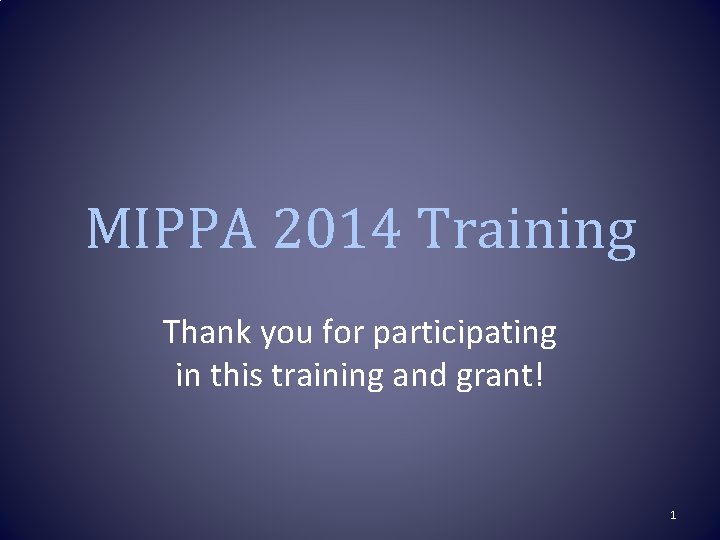 MIPPA 2014 Training Thank you for participating in this training and grant! 1 