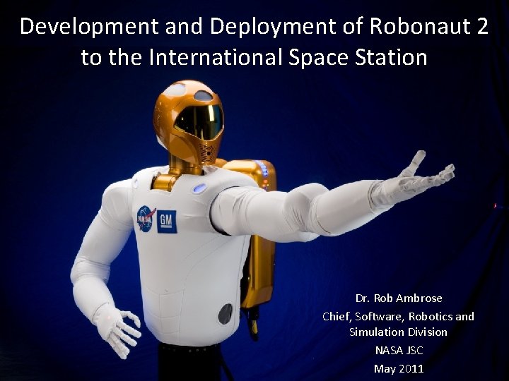 Development and Deployment of Robonaut 2 to the International Space Station Dr. Rob Ambrose